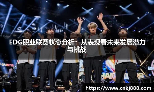 EDG职业联赛状态分析：从表现看未来发展潜力与挑战