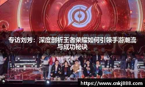 专访刘芳：深度剖析王者荣耀如何引领手游潮流与成功秘诀